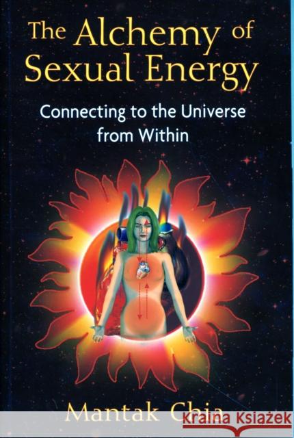 The Alchemy of Sexual Energy: Connecting to the Universe from Within Mantak Chia 9781594771392 Destiny Books