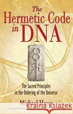 The Hermetic Code in DNA: The Sacred Principles in the Ordering of the Universe Michael Hayes Colin Wilson 9781594772184