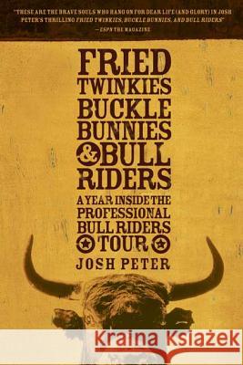 Fried Twinkies, Buckle Bunnies, & Bull Riders: A Year Inside the Professional Bull Riders Tour Josh Peter 9781594865220 Rodale Press