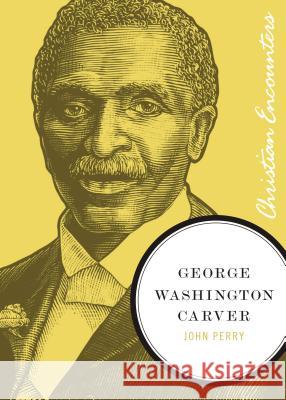 George Washington Carver John Perry 9781595550262 Thomas Nelson Publishers
