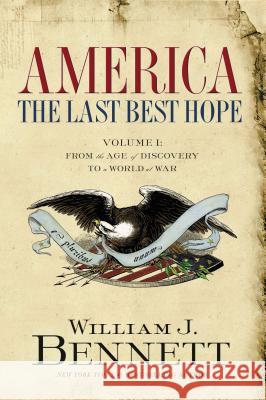 America: The Last Best Hope (Volume I): From the Age of Discovery to a World at War Bennett, William J. 9781595551115 Thomas Nelson Publishers