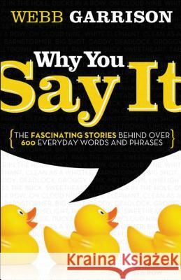 Why You Say It: The Fascinating Stories Behind Over 600 Everyday Words and Phrases Thomas Nelson Publishers 9781595552990 Thomas Nelson Publishers