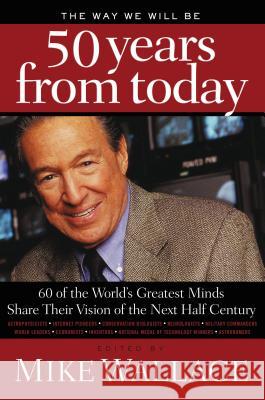 The Way We Will Be 50 Years from Today: 60 of the World's Greatest Minds Share Their Visions of the Next Half Century Wallace, Mike 9781595553294