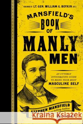 Mansfield's Book of Manly Men: An Utterly Invigorating Guide to Being Your Most Masculine Self Mansfield, Stephen 9781595553737