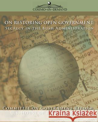 On Restoring Open Government: Secrecy in the Bush Administration Of Gover Committe House Of U 9781596051904 Cosimo