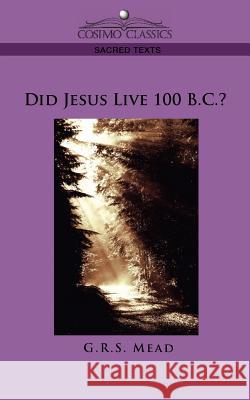 Did Jesus Live 100 B.C.? G.R.S. Mead 9781596053762 