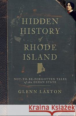 Hidden History of Rhode Island: Not-To-Be-Forgotten Tales of the Ocean State Glenn Laxton 9781596297289 History Press