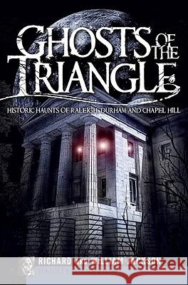 Ghosts of the Triangle:: Historic Haunts of Raleigh, Durham and Chapel Hill Jackson, Richard 9781596298330 Haunted America