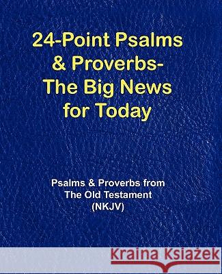 24-Point Psalms & Proverbs - The Big News for Today: Psalms and Proverbs From the Old Testament (NKJV) Various 9781596300668 Macroprintbooks