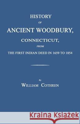 History of Ancient Woodbury, Connecticut, from the First Indian Deed in 1659 to 1854 William Cothren 9781596412019