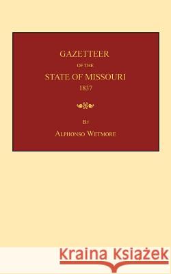 Gazetteer of the State of Missouri: With a Map of the State from the Office of the Surveyor-General, Including the Latest Additions and Surveys: To Wh Alphonso Wetmore 9781596412804 Janaway Publishing, Inc.