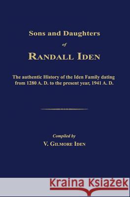 Sons and Daughters of Randall Iden: The Authentic History of the Iden Family Dating from 1280 A. D. to the Present Year, 1941 A. D. V. Gilmore Iden 9781596413658 Janaway Publishing, Inc.