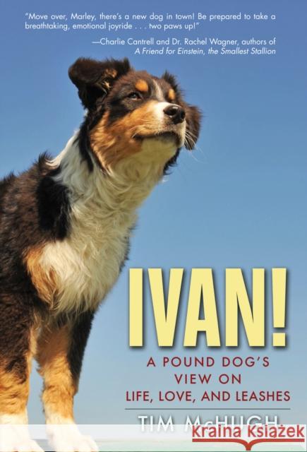 Ivan!: A Pound Dog's View on Life, Love, and Leashes Tim McHugh 9781596528314