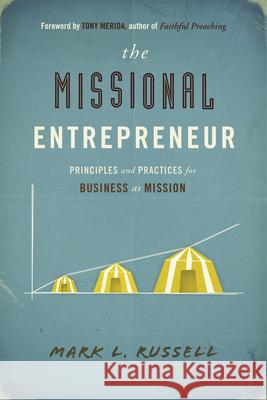 The Missional Entrepreneur: Principles and Practices for Business as Mission Mark L. Russell 9781596692787