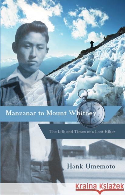 Manzanar to Mount Whitney: The Life and Times of a Lost Hiker Hank Umemoto 9781597142021 Heyday