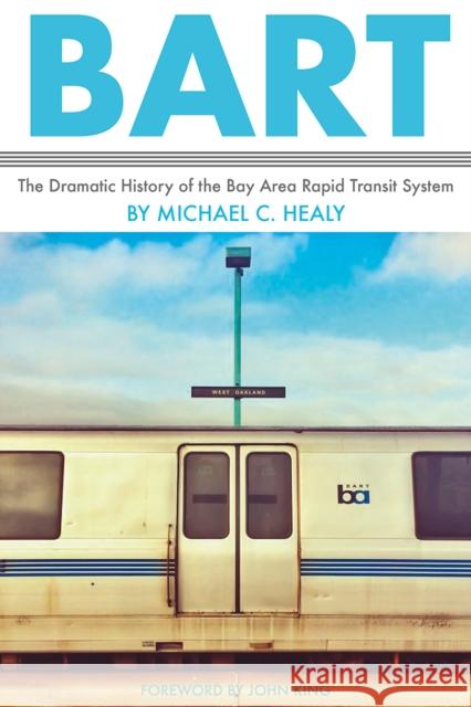 Bart: The Dramatic History of the Bay Area Rapid Transit System Michael C. Healy 9781597143707