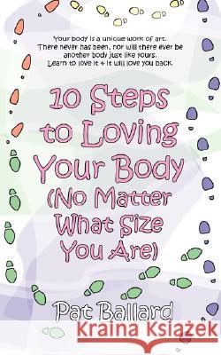 10 Steps to Loving Your Body (No Matter What Size You Are) Pat Ballard 9781597190145