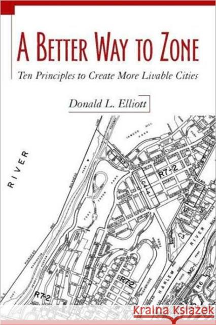 A Better Way to Zone: Ten Principles to Create More Livable Cities Elliott, Donald L. 9781597261814
