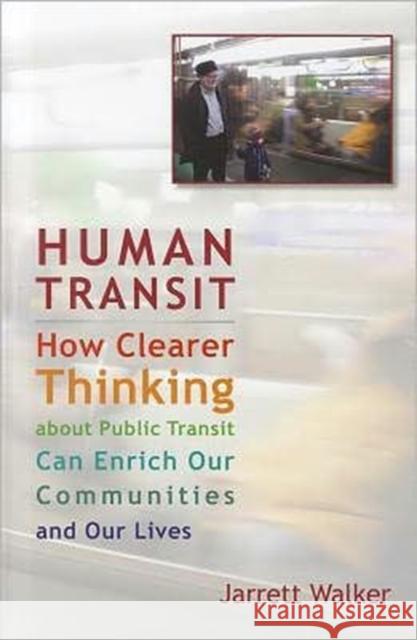 Human Transit: How Clearer Thinking about Public Transit Can Enrich Our Communities and Our Lives Walker, Jarrett 9781597269711