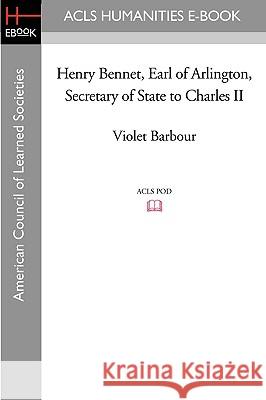Henry Bennet, Earl of Arlington, Secretary of State to Charles II Violet Barbour 9781597403795