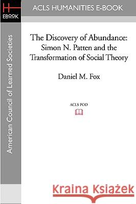 The Discovery of Abundance: Simon N. Patten and the Transformation of Social Theory Daniel M. Fox 9781597403931 ACLS History E-Book Project