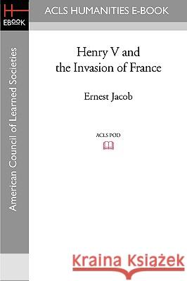 Henry V and the Invasion of France Ernest Jacob 9781597405003 ACLS History E-Book Project