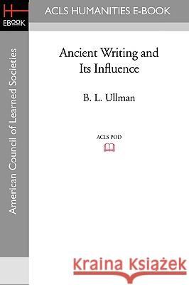 Ancient Writing and Its Influence B. L. Ullman 9781597405065 ACLS History E-Book Project