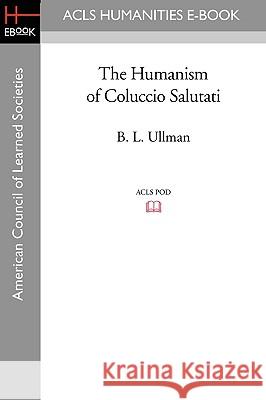 The Humanism of Coluccio Salutati B. L. Ullman 9781597405119 ACLS History E-Book Project