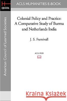 Colonial Policy and Practice: A Comparative Study of Burma and Netherlands India J. S. Furnivall 9781597406024 ACLS History E-Book Project