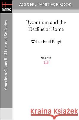 Byzantium and the Decline of Rome Walter Emil Kaegi 9781597406338 ACLS History E-Book Project