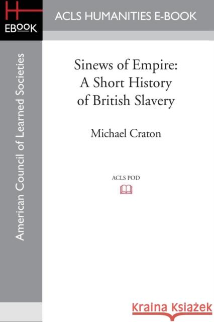 Sinews of Empire: A Short History of British Slavery Craton, Michael 9781597409797 ACLS History E-Book Project