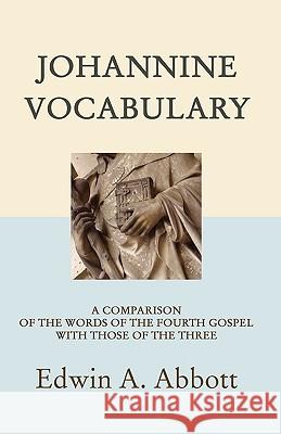 Johannine Vocabulary: A Comparison of the Words of the Fourth Gospel with Those of the Three Abbott, Edwin Abbott 9781597521604 Wipf & Stock Publishers
