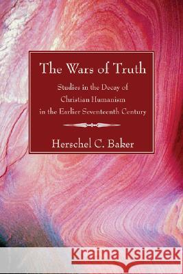 The Wars of Truth Herschel Baker 9781597528900 Wipf & Stock Publishers