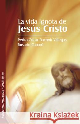 La Vida Ignota de Jesus Cristo Rosario Caparo Pedro Oscar Bachoi 9781597543484