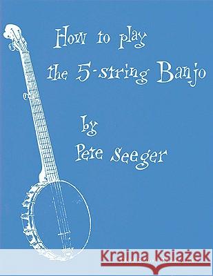 How to Play the 5-String Banjo: Third Edition Pete Seeger 9781597731645 Hal Leonard Publishing Corporation