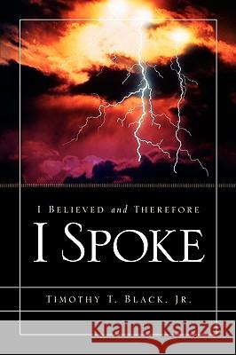 I Believed and Therefore I Spoke Timothy T Black, Jr 9781597813020
