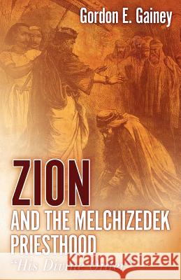 Zion and the Melchizedek Priesthood Gordon E. Gainey 9781597815888 Xulon Press