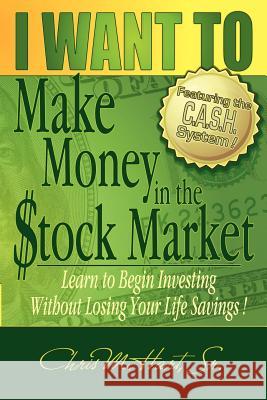 I Want to Make Money in the Stock Market: Learn to Begin Investing Without Losing Your Life Savings Chris M. Hart 9781598002065