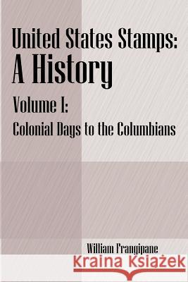 United States Stamps - A History: Volume I - Colonial Days to the Columbians Frangipane, William 9781598003871 Outskirts Press