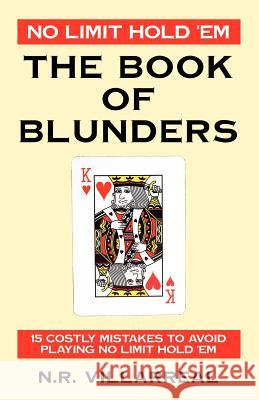 No Limit Hold 'Em: The Book of Blunders - 15 COSTLY MISTAKES TO AVOID WHILE PLAYING NO LIMIT TEXAS HOLD 'EM Villarreal, N. R. 9781598007237 Outskirts Press