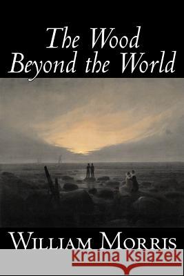 The Wood Beyond the World by William Morris, Fiction, Classics, Fantasy, Fairy Tales, Folk Tales, Legends & Mythology Morris, William 9781598180695 Aegypan