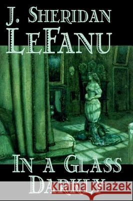 In a Glass Darkly by Joseph Sheridan Le Fanu, Fiction, Literary, Horror, Fantasy Le Fanu, Joseph Sheridan 9781598181463