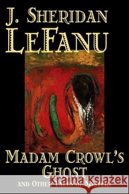 Madam Crowl's Ghost and Other Tales of Mysteryy J. Sheridan LeFanu, Fiction, Literary, Horror, Fantasy Le Fanu, Joseph Sheridan 9781598181487