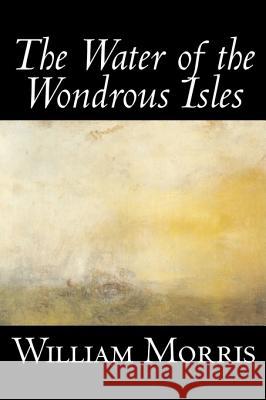 The Water of the Wondrous Isles by Wiliam Morris, Fiction, Fantasy, Classics, Fairy Tales, Folk Tales, Legends & Mythology William Morris 9781598182965