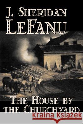 The House by the Churchyard by J. Sheridan LeFanu, Fiction, Classics, Horror, Fantasy Le Fanu, Joseph Sheridan 9781598184242