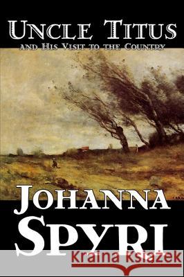 Uncle Titus and His Visit to the Country by Johanna Spyri, Fiction, Historical Johanna Spyri Louise Brooks 9781598188592 Aegypan