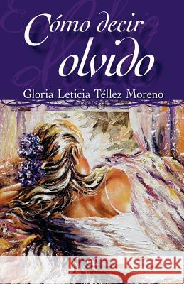 Cómo decir olvido Tellez Moreno, Gloria Leticia 9781598352955 Cbh Books