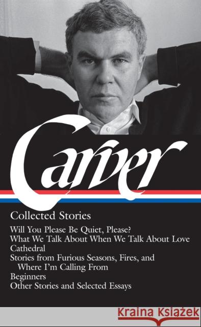 Raymond Carver: Collected Stories (Loa #195): Will You Please Be Quiet, Please? / What We Talk about When We Talk about Love / Cathedral / Stories fro Raymond Carver William Stull Maureen Carroll 9781598530469 Library of America
