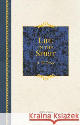 Life in the Spirit A. W. Tozer 9781598563344 Hendrickson Publishers