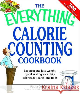 The Everything Calorie Counting Cookbook: Calculate Your Daily Caloric Intake--And Fat, Carbs, and Daily Fiber--With These 300 Delicious Recipes Paula Conway, Brierley E Wright 9781598694161 Adams Media Corporation